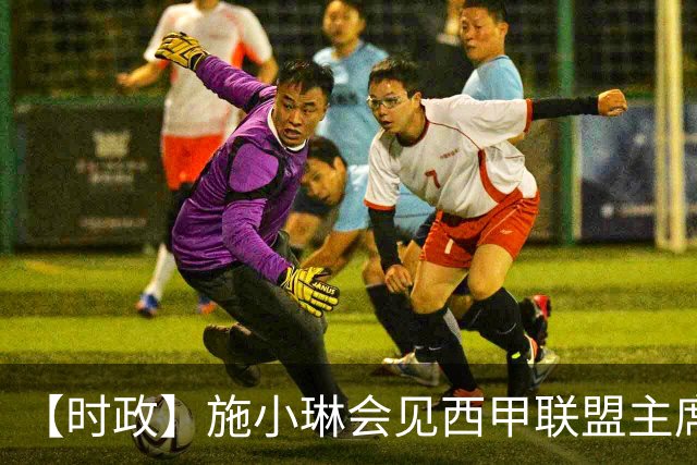 【时政】施小琳会见西甲联盟主席特巴斯