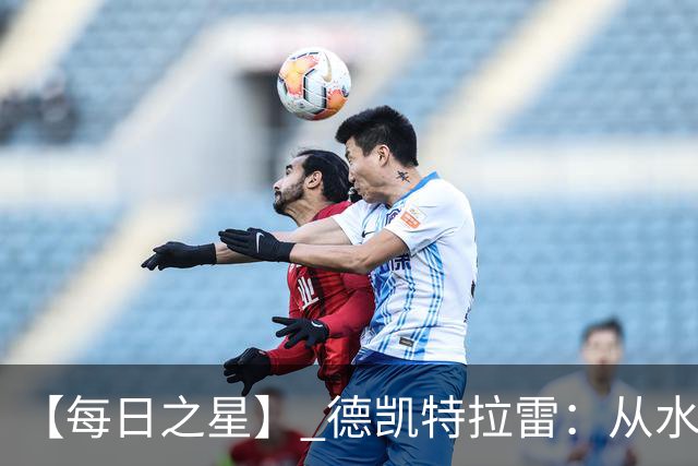 【每日之星】 德凯特拉雷：从水货到埋葬东道主的红魔新王
