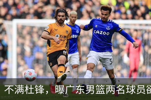 不满杜锋，曝广东男篮两名球员欲离队！朱芳雨欲签2米08国产内线