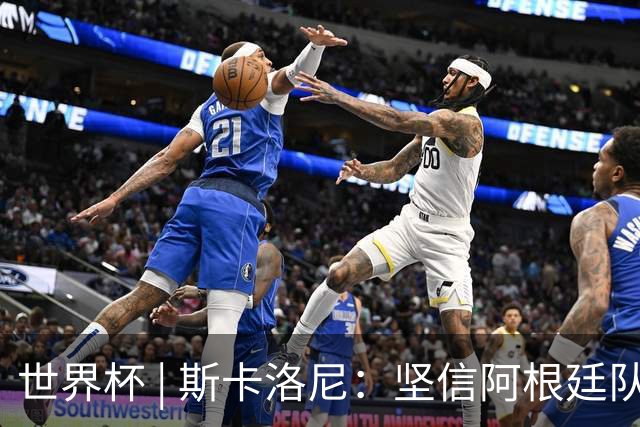 世界杯 | 斯卡洛尼：坚信阿根廷队会逆转