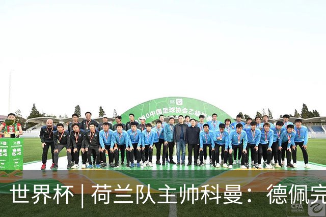 世界杯 | 荷兰队主帅科曼：德佩完全有能力首发出战