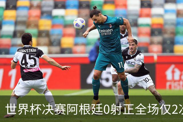 世界杯决赛阿根廷0射正全场仅2次射门 数据显示这并非最强对决
