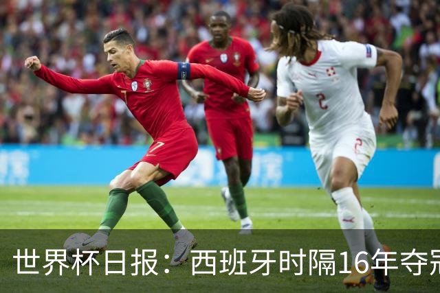 世界杯日报：西班牙时隔16年夺冠 英格兰球员责怪图赫尔