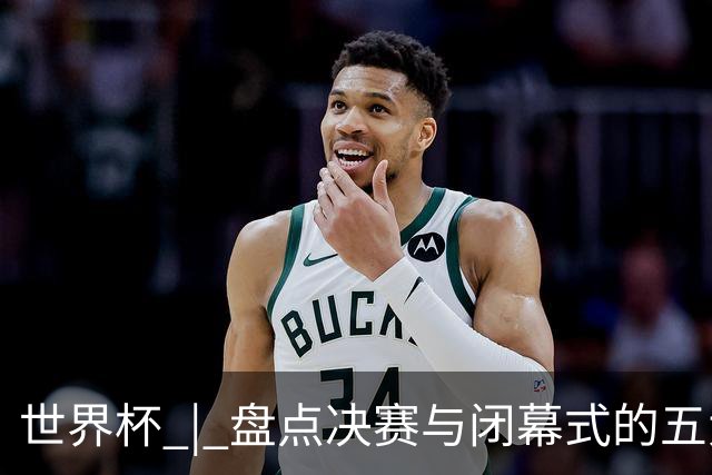 世界杯 | 盘点决赛与闭幕式的五大亮点