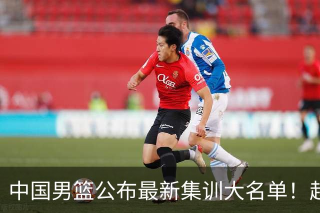 中国男篮公布最新集训大名单！赵睿周琦张镇麟落选，广东球队入选5人