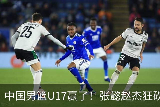 中国男篮U17赢了！张懿赵杰狂砍23分，赵博新6记大帽打服非洲亚军