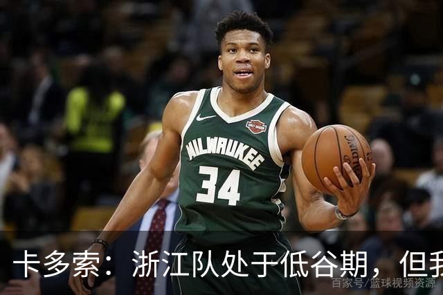 卡多索：浙江队处于低谷期，但我相信合练后能在场上发挥战斗力