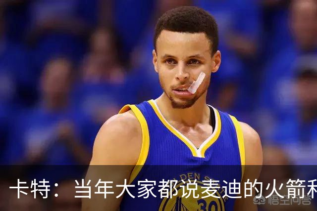 卡特：当年大家都说麦迪的火箭和魔术 我也有这个能力&我要回应
