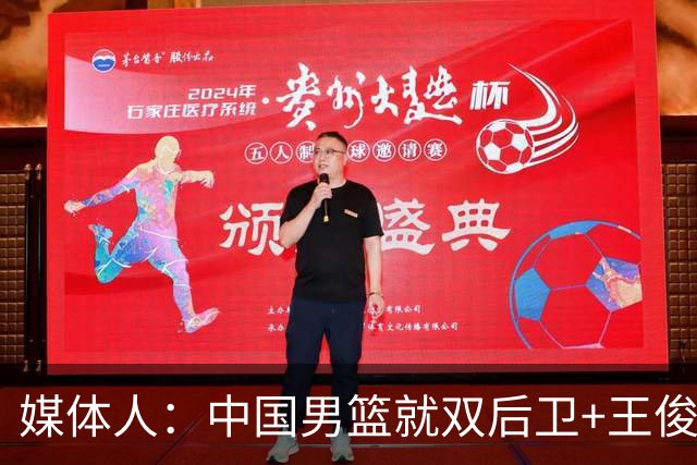 媒体人：中国男篮就双后卫+王俊杰乱战 其他人都当好蓝领就行