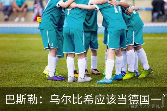巴斯勒：乌尔比希应该当德国一门，努贝尔二门 最同情鲍曼