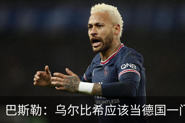巴斯勒：乌尔比希应该当德国一门，努贝尔二门 最同情鲍曼
