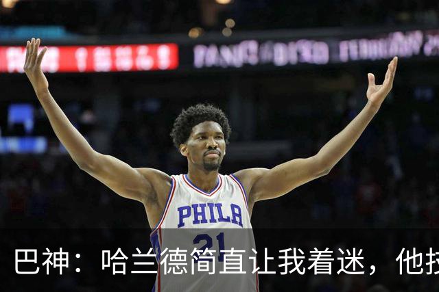 巴神：哈兰德简直让我着迷，他技术不算最细腻进球转化率高得离谱