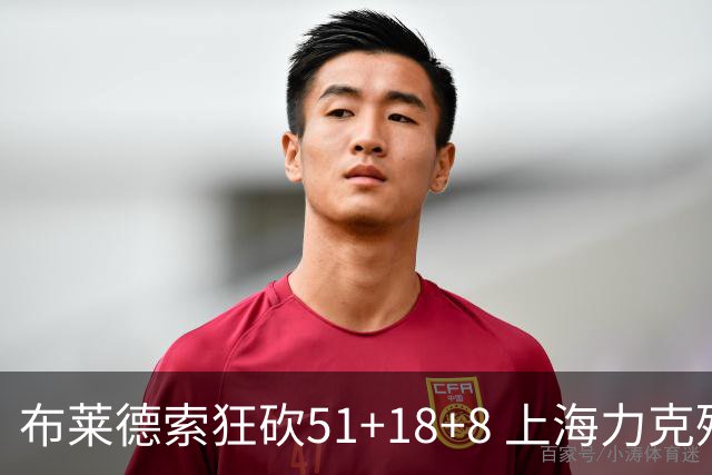 布莱德索狂砍51+18+8 上海力克残阵肯帝亚