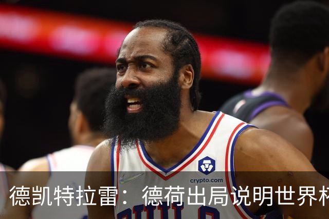 德凯特拉雷：德荷出局说明世界杯没有轻松比赛；我身体状态很好