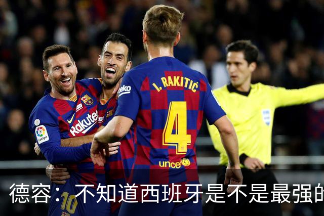 德容：不知道西班牙是不是最强的，目前阿根廷是卫冕冠军