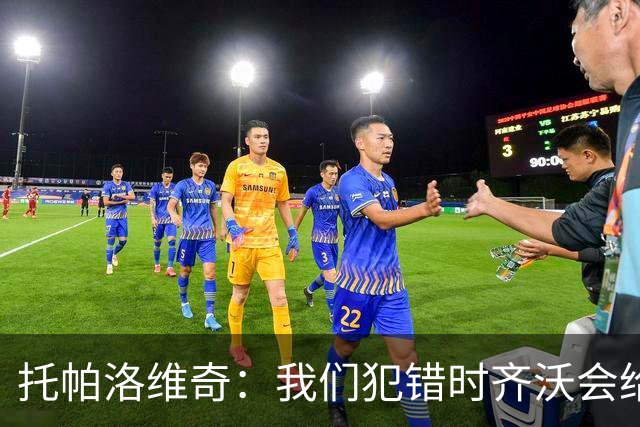 托帕洛维奇：我们犯错时齐沃会给出建议，我们做得好时他会称赞
