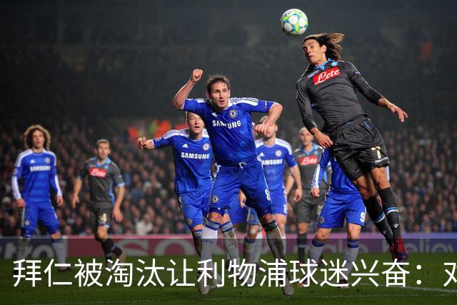 拜仁被淘汰让利物浦球迷兴奋：对黄潜=保送进决赛