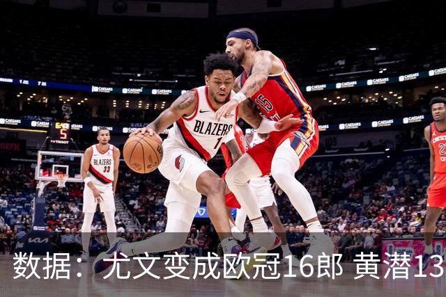 数据：尤文变成欧冠16郎 黄潜13年来首进欧冠8强
