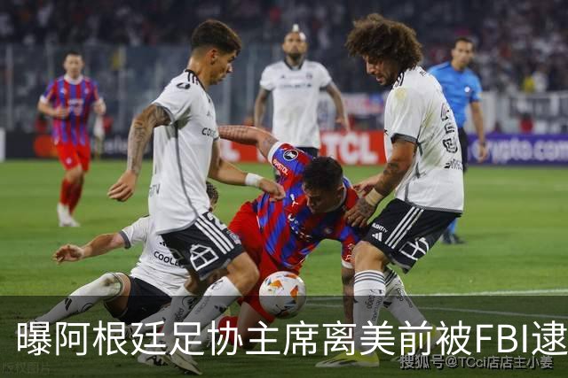 曝阿根廷足协主席离美前被FBI逮捕 涉嫌在美洗钱和欺诈