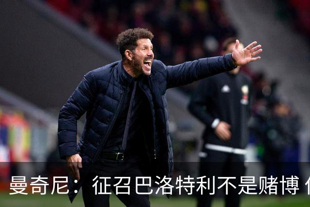 曼奇尼：征召巴洛特利不是赌博 他会拼尽全力
