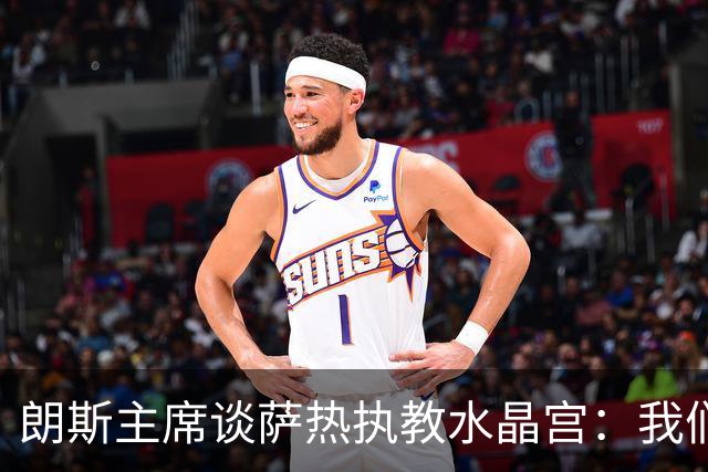 朗斯主席谈萨热执教水晶宫：我们就像跳板 愿大家都有光明的未来