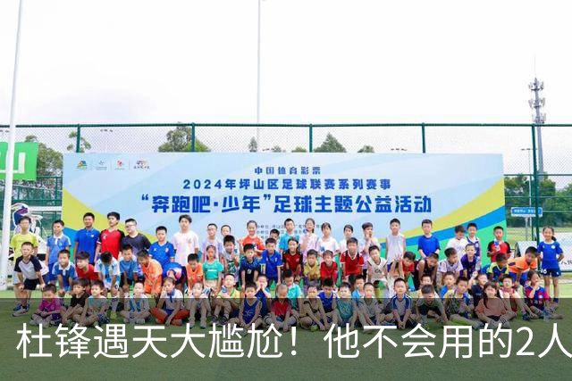 杜锋遇天大尴尬！他不会用的2人居然入选男篮12人名单，遭人嘲笑