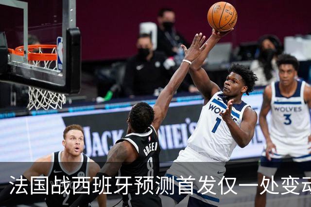 法国战西班牙预测首发仅一处变动 楚阿梅尼代科内出战