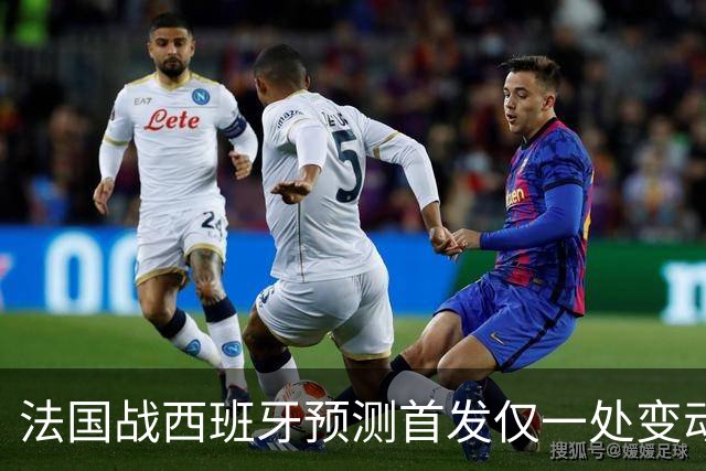 法国战西班牙预测首发仅一处变动 楚阿梅尼代科内出战