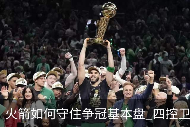 火箭如何守住争冠基本盘 四控卫内卷直指核心困境？