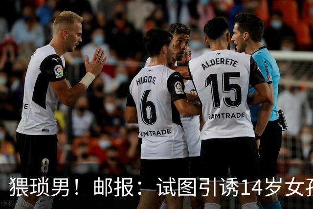 猥琐男！邮报：试图引诱14岁女孩，一名参加世界杯国脚遭到指控