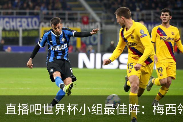 直播吧世界杯小组最佳阵：梅西领衔，姆巴佩 登贝莱 沃齐尼亚入选