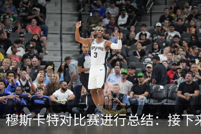 穆斯卡特对比赛进行总结：接下来我们会向前看，全力备战后续赛事