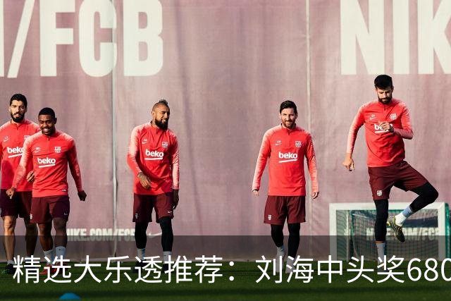 精选大乐透推荐：刘海中头奖680万！小单擒2等14万