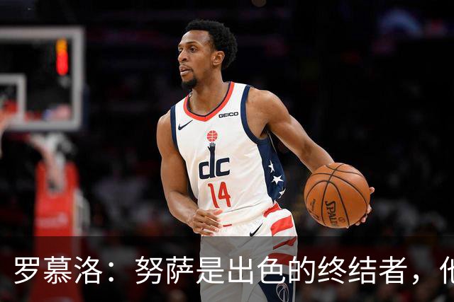 罗慕洛：努萨是出色的终结者，他在世界杯取得的成就实至名归