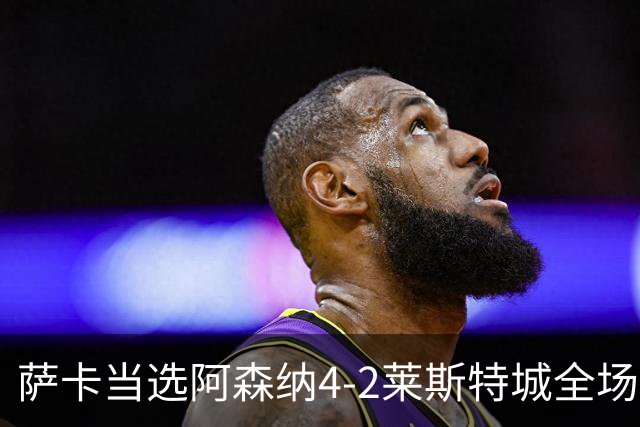 萨卡当选阿森纳4-2莱斯特城全场最佳球员