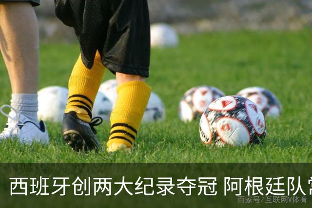西班牙创两大纪录夺冠 阿根廷队常规赛0射门 他们怎么进的决赛