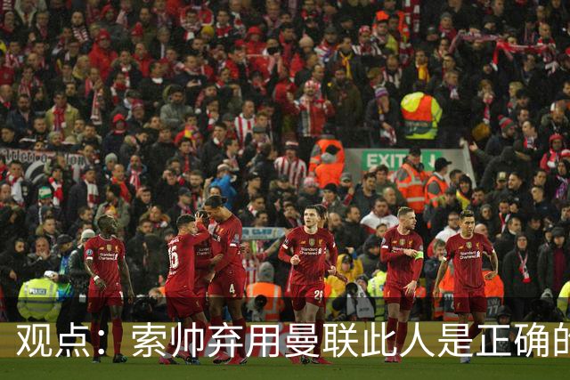 观点：索帅弃用曼联此人是正确的 他就是水货