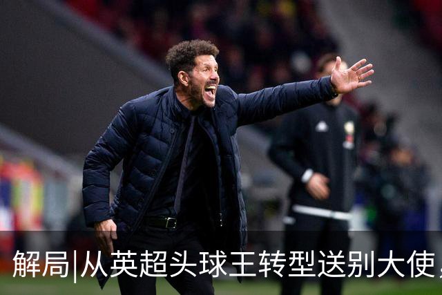 解局|从英超头球王转型送别大使，西班牙绝杀专家留了绝招给法国