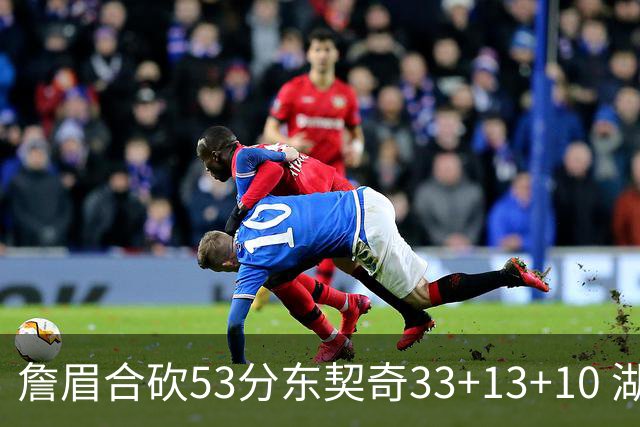 詹眉合砍53分东契奇33+13+10 湖人大胜独行侠