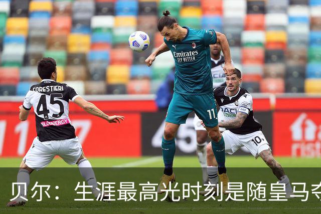 贝尔：生涯最高光时刻是随皇马夺得欧冠 高尔夫已成为生活一部分