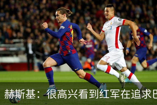 赫斯基：很高兴看到红军在追求巴尔科拉 球队目标前四是底线