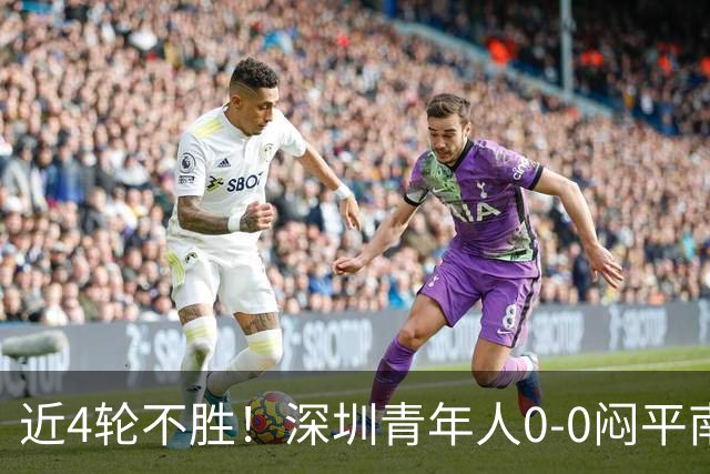 近4轮不胜！深圳青年人0-0闷平南通支云 青年人仍中甲第2支云第3