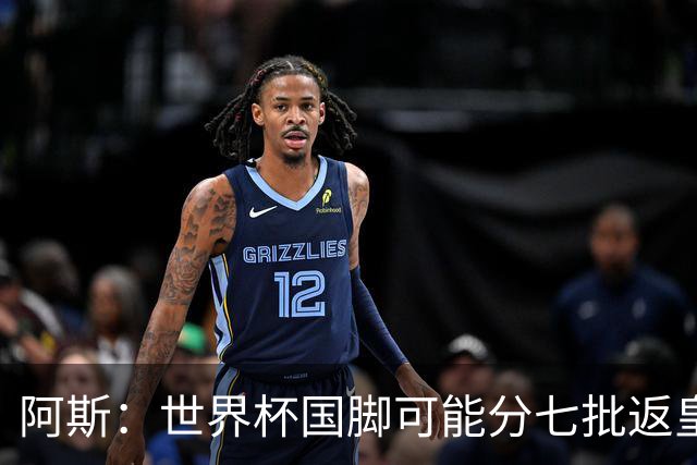 阿斯：世界杯国脚可能分七批返皇马，穆帅备战面临挑战