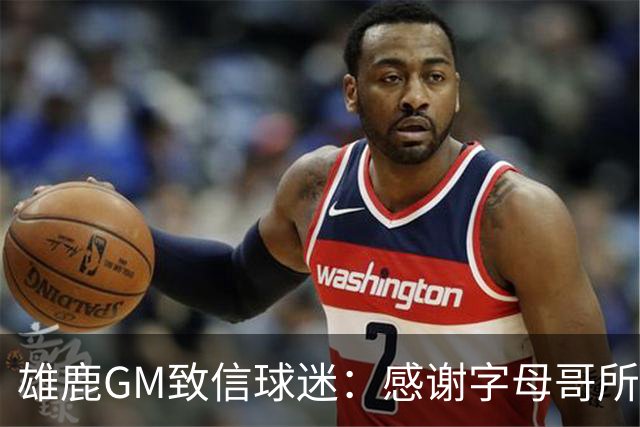 雄鹿GM致信球迷：感谢字母哥所做的一切 我们会再次打造争冠球队