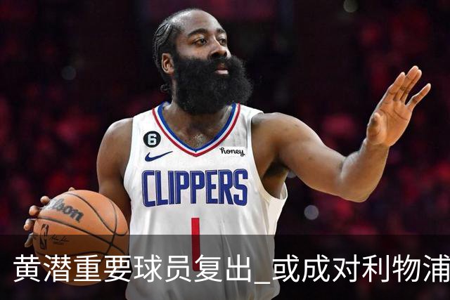 黄潜重要球员复出 或成对利物浦的最大威胁