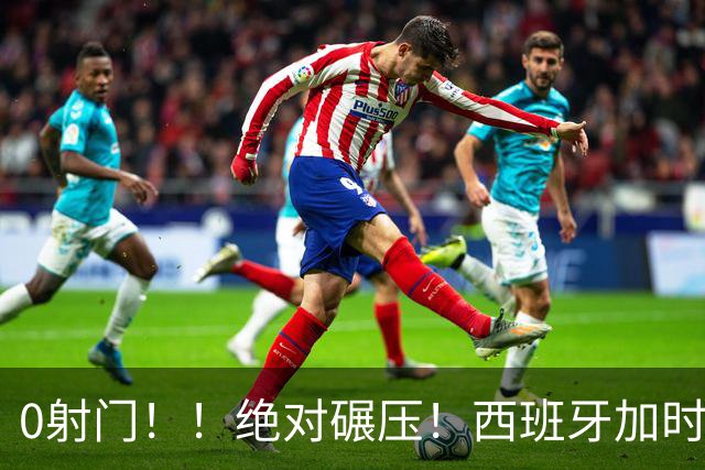 0射门！！绝对碾压！西班牙加时绝杀强势夺冠！
