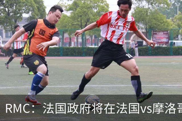 RMC：法国政府将在法国vs摩洛哥的比赛动用大量安保 确保球迷安全