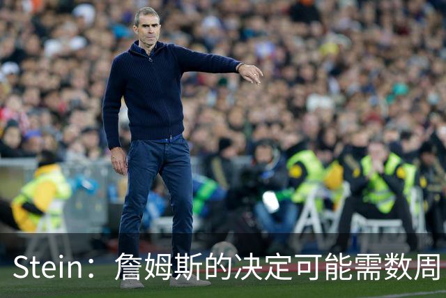 Stein：詹姆斯的决定可能需数周 回骑士具有童话结局优势