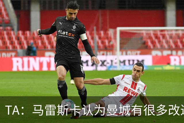 TA：马雷斯卡认为曼城有很多改进的地方 多名球员今夏可能离队
