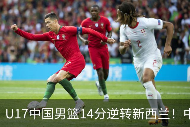 U17中国男篮14分逆转新西兰！中途换教练收获奇效，给郭士强打样